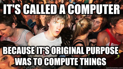 It's called a computer because it's original purpose was to compute things  Sudden Clarity Clarence