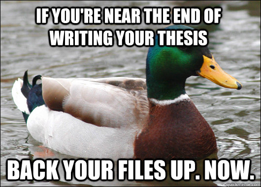 If you're near the end of writing your thesis back your files up. Now.  Actual Advice Mallard