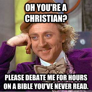 Oh you're a Christian? Please debate me for hours on a bible you've never read.  Creepy Wonka