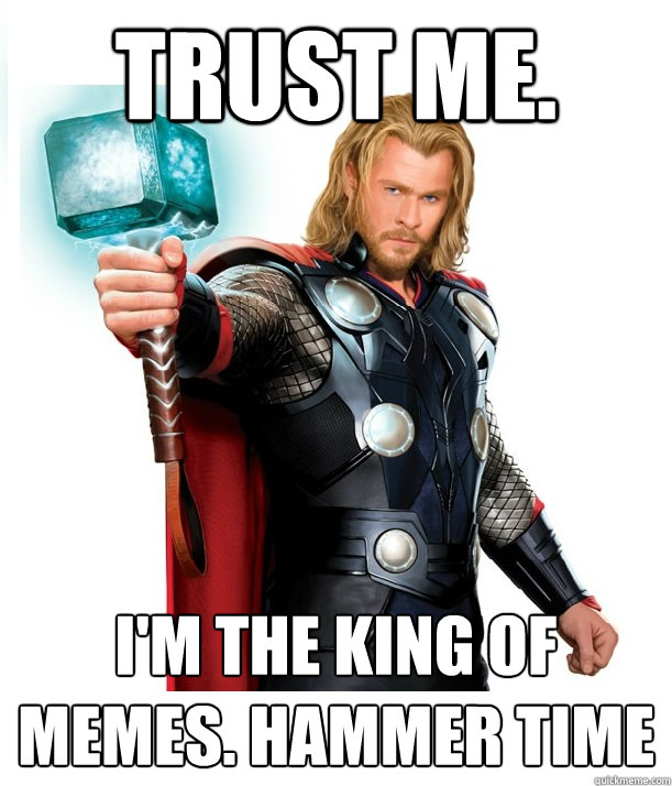 Trust me.  I'm the king of memes. hammer time  Advice Thor