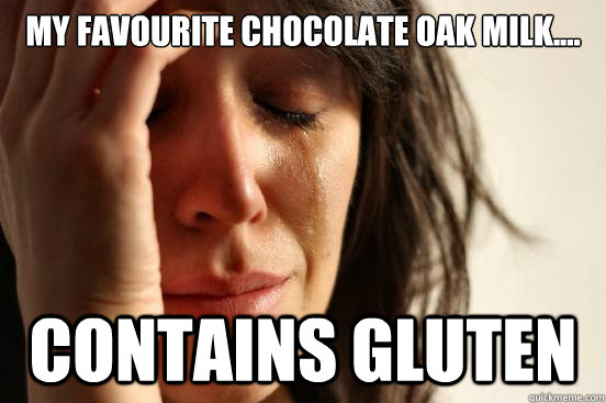 My favourite chocolate oak milk.... contains gluten  First World Problems