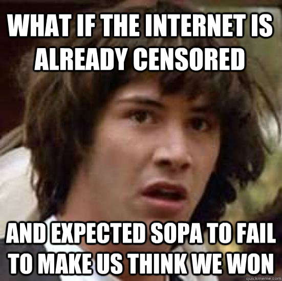 What if the internet is already censored and expected sopa to fail to make us think we won  conspiracy keanu