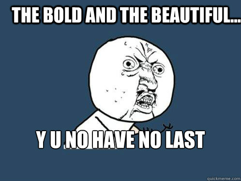 the bold and the beautiful...  y u no have no last episode   Y U No