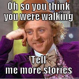 OH SO YOU THINK YOU WERE WALKING TELL ME MORE STORIES Condescending Wonka
