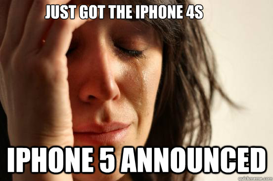Just got the iPhone 4s Iphone 5 announced  First World Problems