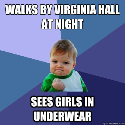Walks by Virginia Hall at night Sees girls in underwear  Success Kid