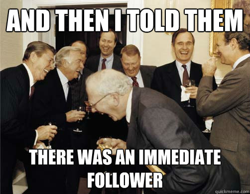 and then I told them there was an immediate follower - and then I told them there was an immediate follower  Reagan White House Laughing