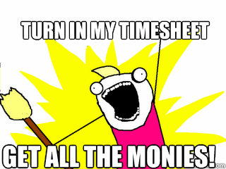 turn in my timesheet get all the monies!  All The Things