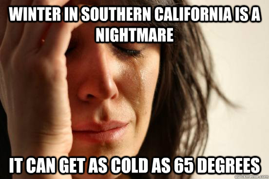 Winter in southern california is a nightmare It can get as cold as 65 degrees - Winter in southern california is a nightmare It can get as cold as 65 degrees  First World Problems