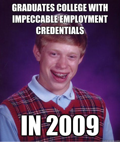 Graduates College with impeccable employment credentials In 2009  Badluckbrian