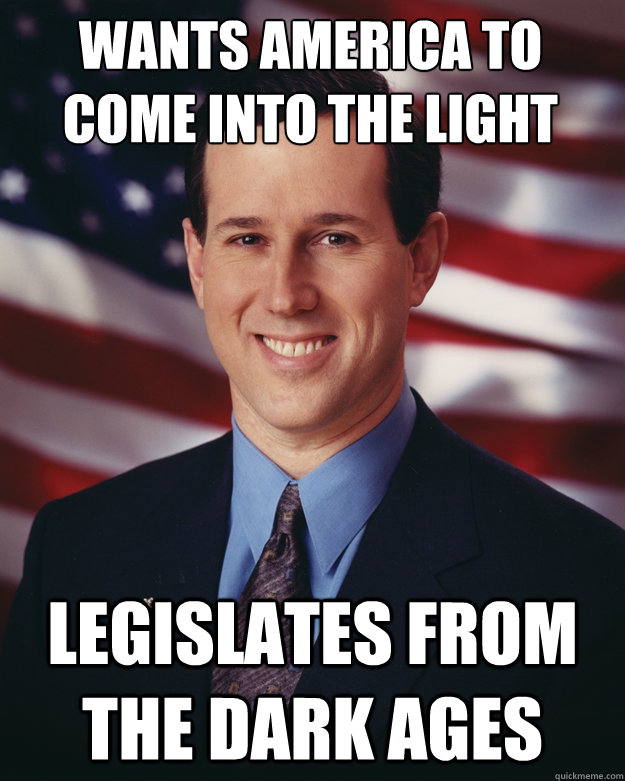 Wants America to come into the light legislates from the dark ages   Rick Santorum