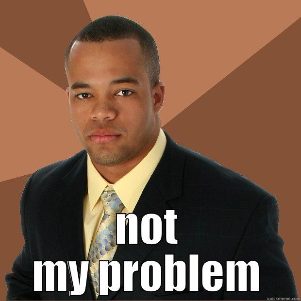  NOT MY PROBLEM Successful Black Man