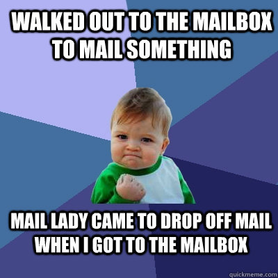 Walked out to the mailbox to mail something mail lady came to drop off mail when I got to the mailbox - Walked out to the mailbox to mail something mail lady came to drop off mail when I got to the mailbox  Success Kid