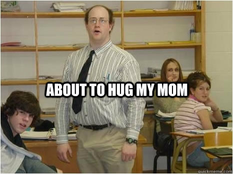 About to hug my mom  - About to hug my mom   Awkward Boner Man