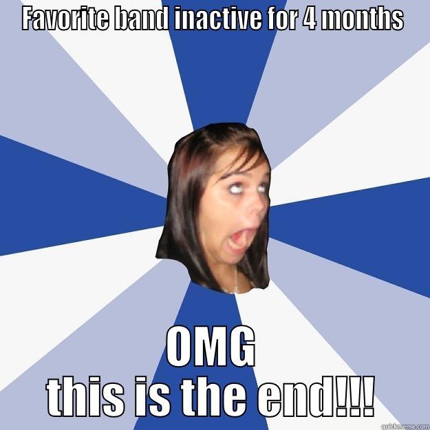 FAVORITE BAND INACTIVE FOR 4 MONTHS OMG THIS IS THE END!!! Annoying Facebook Girl