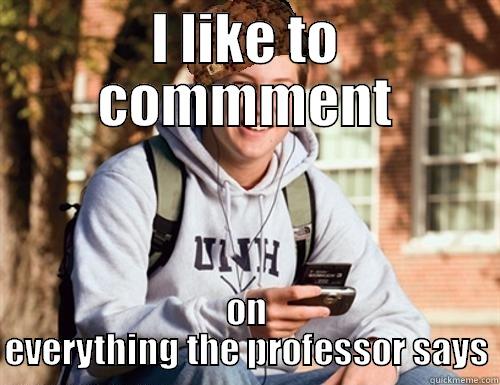 I LIKE TO COMMMENT ON EVERYTHING THE PROFESSOR SAYS College Freshman