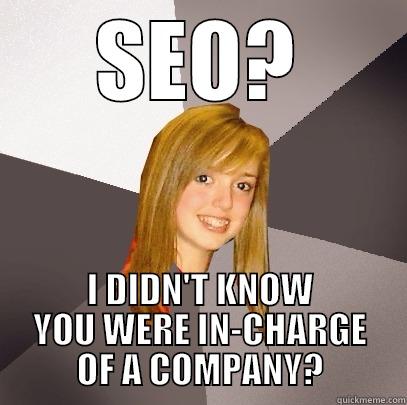 SUPERIOCITY.COM SEO MEME - SEO? I DIDN'T KNOW YOU WERE IN-CHARGE OF A COMPANY? Musically Oblivious 8th Grader