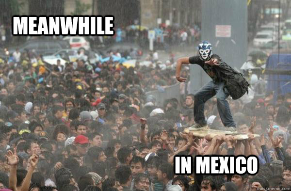 Meanwhile in Mexico - Meanwhile in Mexico  meanwhile in mexico