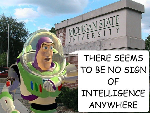 THERE SEEMS TO BE NO SIGN OF INTELLIGENCE ANYWHERE - THERE SEEMS TO BE NO SIGN OF INTELLIGENCE ANYWHERE  MSU FAIL