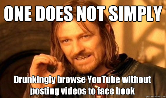 ONE DOES NOT SIMPLY Drunkingly browse YouTube without posting videos to face book   One Does Not Simply