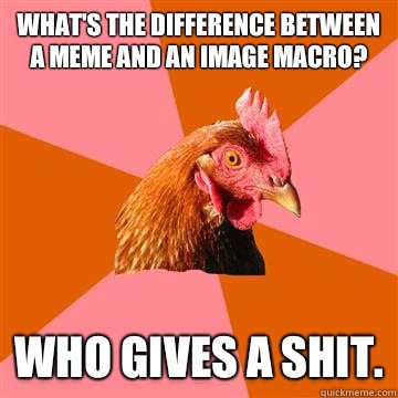 What's the difference between a meme and an image macro? Who gives a shit.  Anti-Joke Chicken