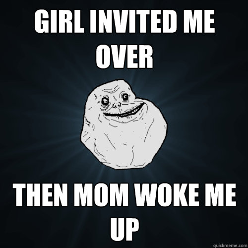 Girl invited me over Then mom woke me up  Forever Alone