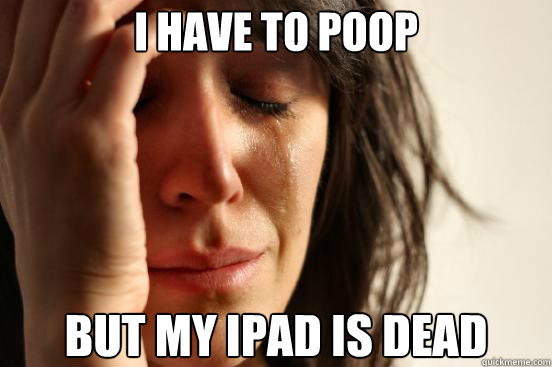 I have to poop but my ipad is dead  First World Problems
