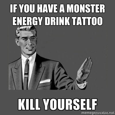 if you have a monster energy drink tattoo Bottom caption  kill yourself