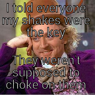 I TOLD EVERYONE MY SHAKES WERE THE KEY THEY WEREN'T SUPPOSED TO CHOKE ON THEM Condescending Wonka