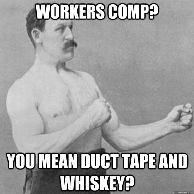 Workers Comp? You mean Duct Tape and Whiskey? - Workers Comp? You mean Duct Tape and Whiskey?  overly manly man