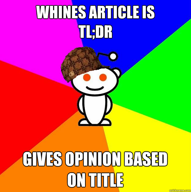 whines article is
tl;dr gives opinion based 
on title - whines article is
tl;dr gives opinion based 
on title  Scumbag Redditor