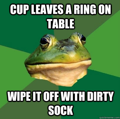 cup leaves a ring on table wipe it off with dirty sock - cup leaves a ring on table wipe it off with dirty sock  Foul Bachelor Frog