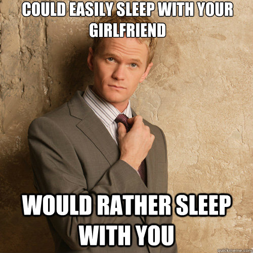 Could easily sleep with your girlfriend Would rather sleep with you - Could easily sleep with your girlfriend Would rather sleep with you  Neil Patrick Harris