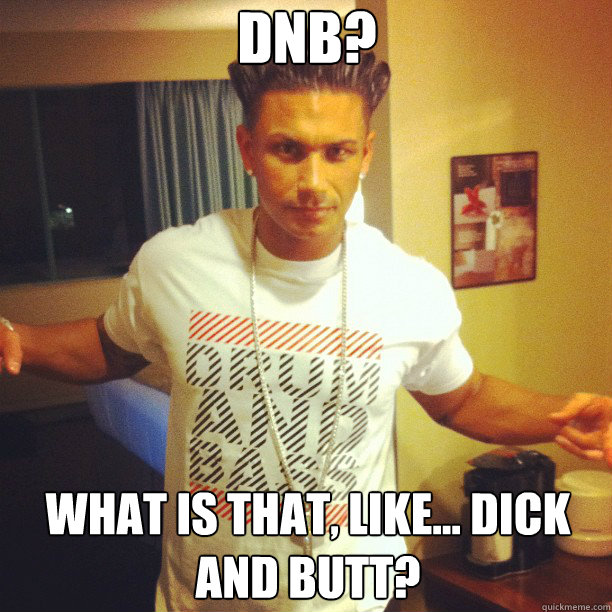 DnB? What is that, like... dick and butt?  Drum and Bass DJ Pauly D