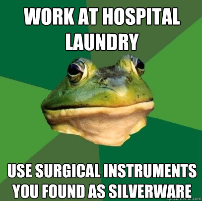 work at hospital laundry use surgical instruments you found as silverware  Foul Bachelor Frog