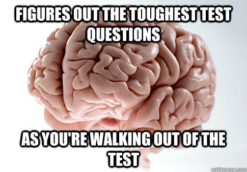 figures out the toughest test questions as you're walking out of the test   Scumbag Brain