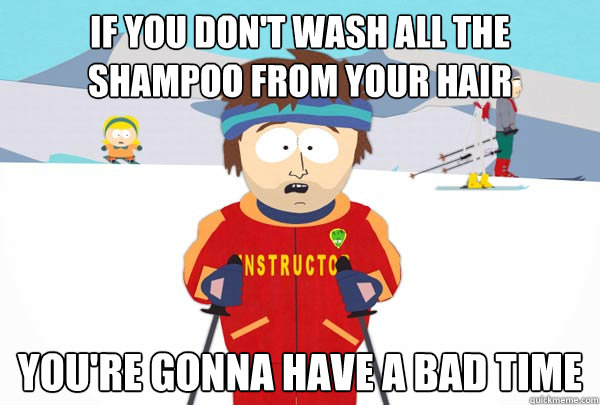 If you don't wash all the shampoo from your hair You're gonna have a bad time  Super Cool Ski Instructor