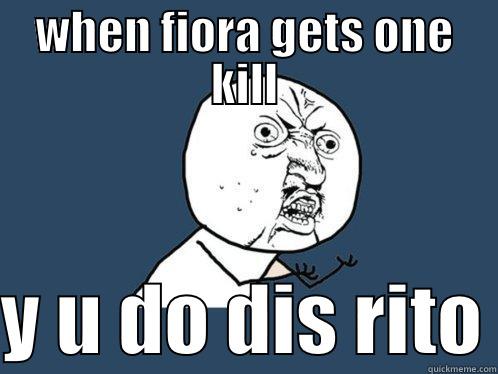 WHEN FIORA GETS ONE KILL  Y U DO DIS RITO Y U No