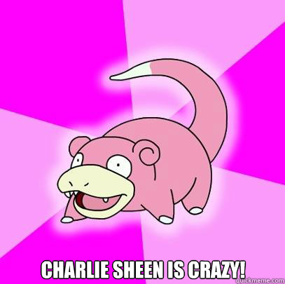  Charlie Sheen is CRAzy!  Slowpoke