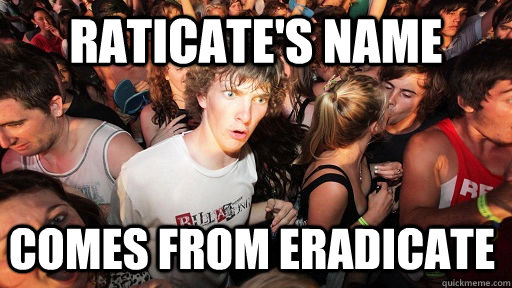 Raticate's name comes from eradicate  Sudden Clarity Clarence