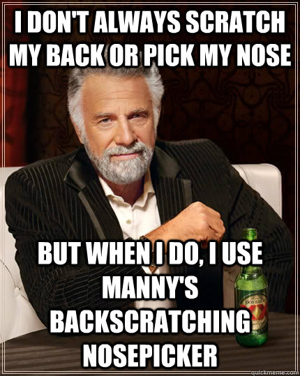 I don't always scratch my back or pick my nose but when I do, I use manny's backscratching nosepicker  The Most Interesting Man In The World