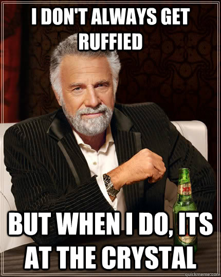 I don't always get ruffied but when I do, its at the crystal  The Most Interesting Man In The World