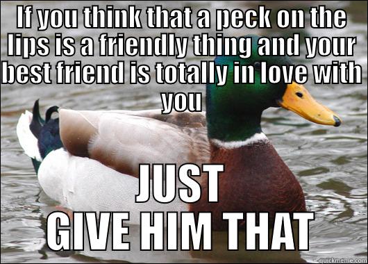 IF YOU THINK THAT A PECK ON THE LIPS IS A FRIENDLY THING AND YOUR BEST FRIEND IS TOTALLY IN LOVE WITH YOU JUST GIVE HIM THAT Actual Advice Mallard
