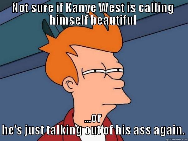 NOT SURE IF KANYE WEST IS CALLING HIMSELF BEAUTIFUL ...OR HE'S JUST TALKING OUT OF HIS ASS AGAIN. Futurama Fry