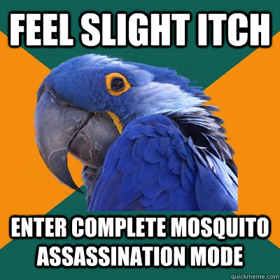 feel slight itch enter complete mosquito assassination mode  Paranoid Parrot