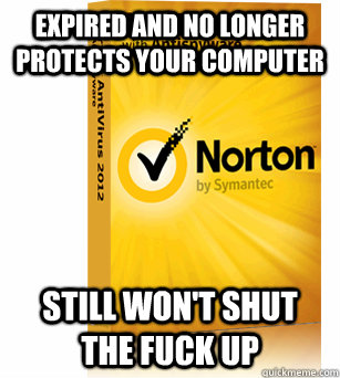 Expired and no longer protects your computer Still won't shut the fuck up - Expired and no longer protects your computer Still won't shut the fuck up  Scumbag Norton Antivirus