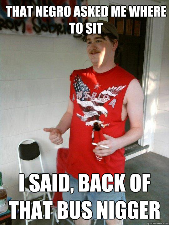 that negro asked me where to sit i said, back of that bus nigger  Redneck Randal