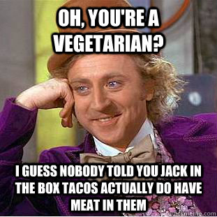 Oh, YOU'RE A VEGETARIAN? I GUESS NOBODY TOLD YOU JACK IN THE BOX TACOS ACTUALLY DO HAVE MEAT IN THEM  Creepy Wonka