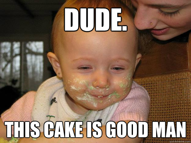 Dude. this cake is good man - Dude. this cake is good man  high baby