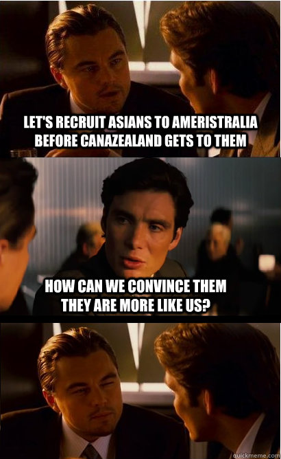 Let's Recruit Asians to Ameristralia before CanaZealand gets to them How can we convince them they are more like us?  Inception Abercrombie